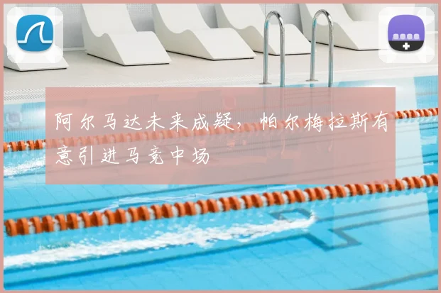 阿尔马达未来成疑，帕尔梅拉斯有意引进马竞中场